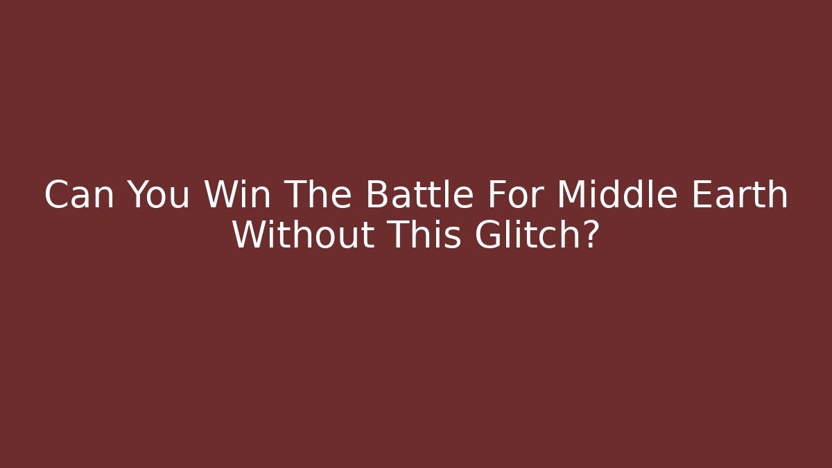 Can You Win The Battle For Middle Earth Without This Glitch?
