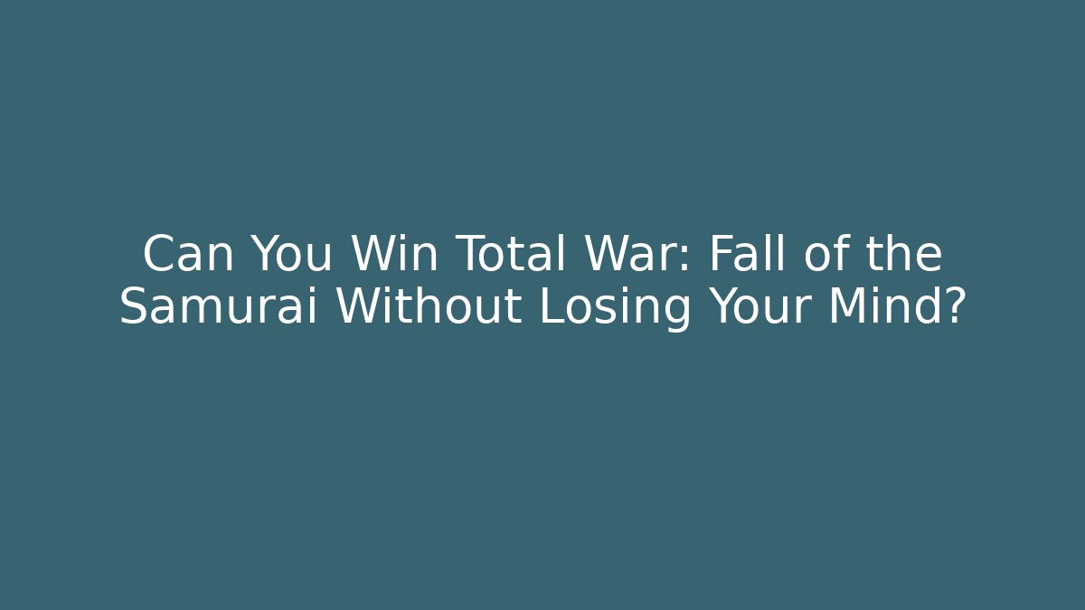 Can You Win Total War: Fall of the Samurai Without Losing Your Mind?