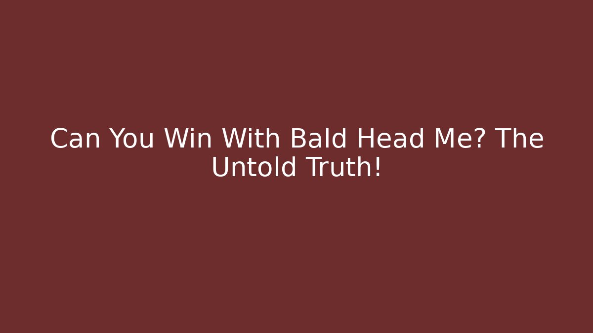 Can You Win With Bald Head Me? The Untold Truth!