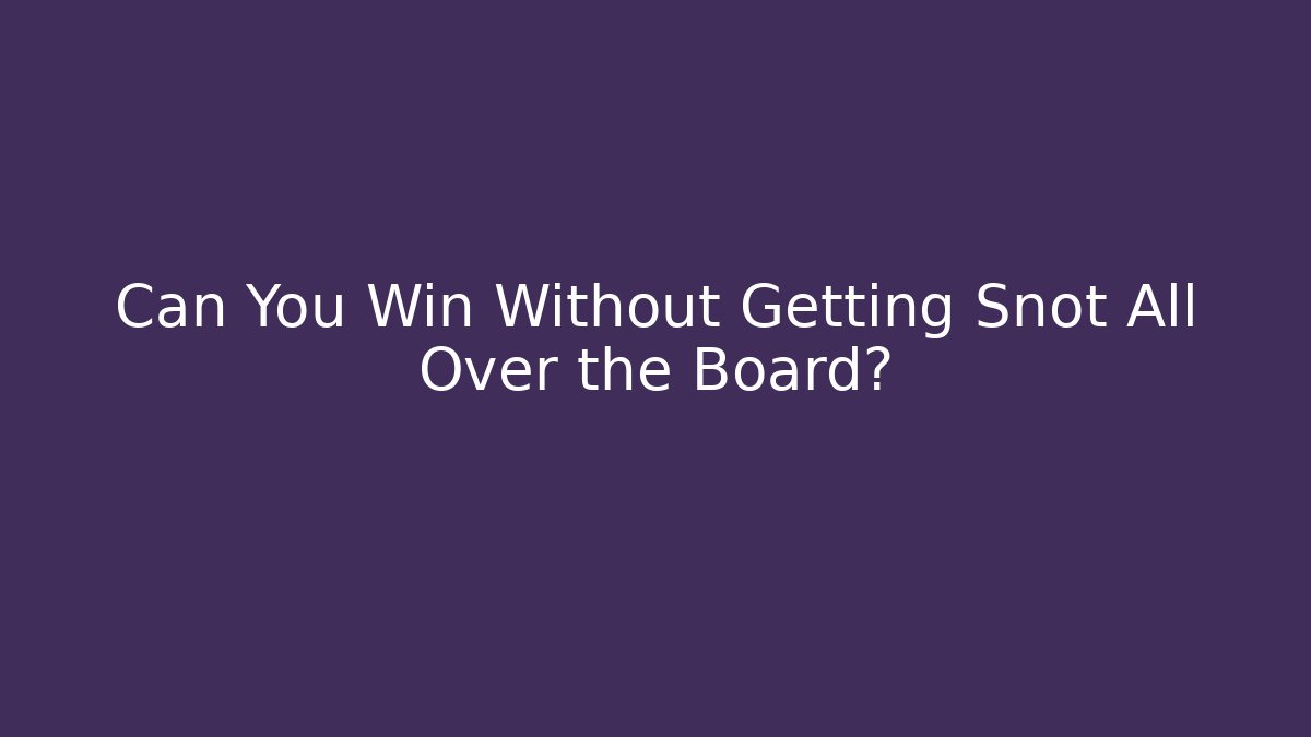 Can You Win Without Getting Snot All Over the Board? - Método de Aprovação