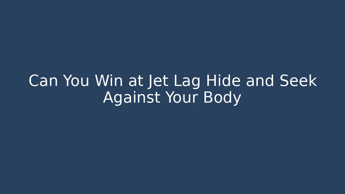 Can You Win at Jet Lag Hide and Seek Against Your Body