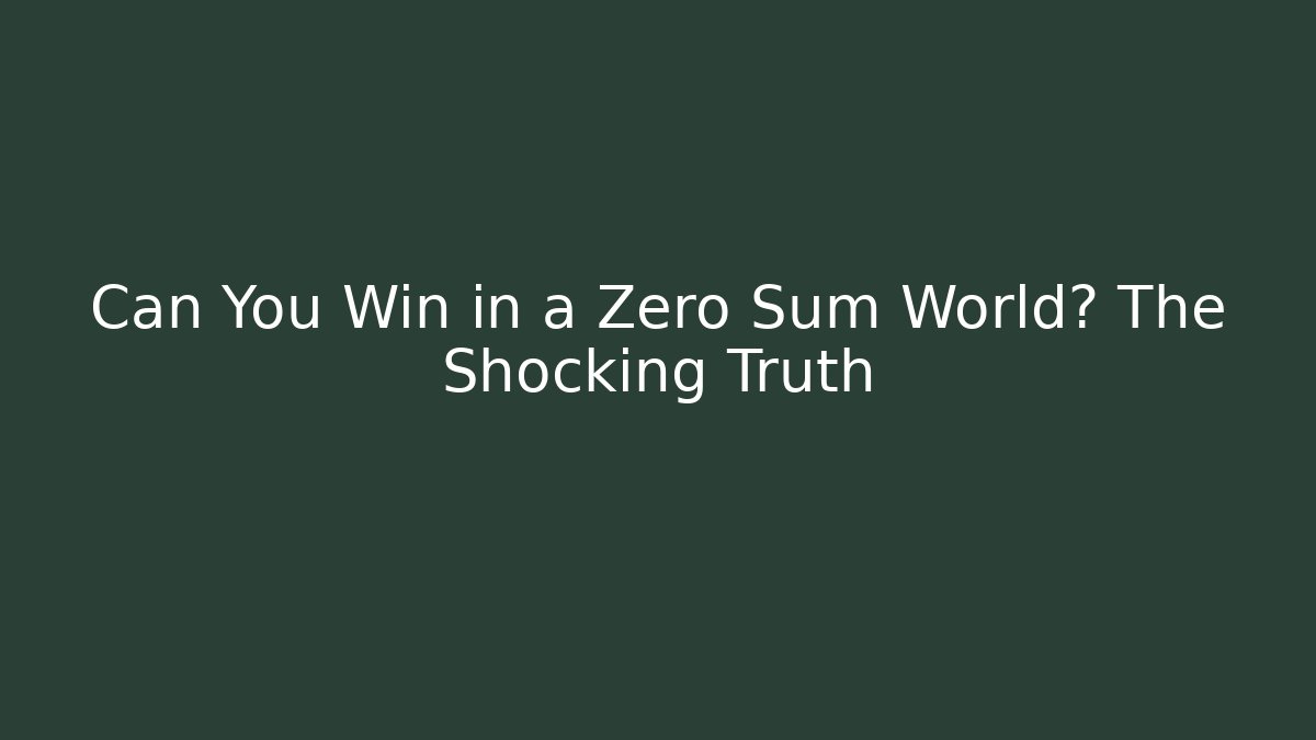 Can You Win in a Zero Sum World? The Shocking Truth