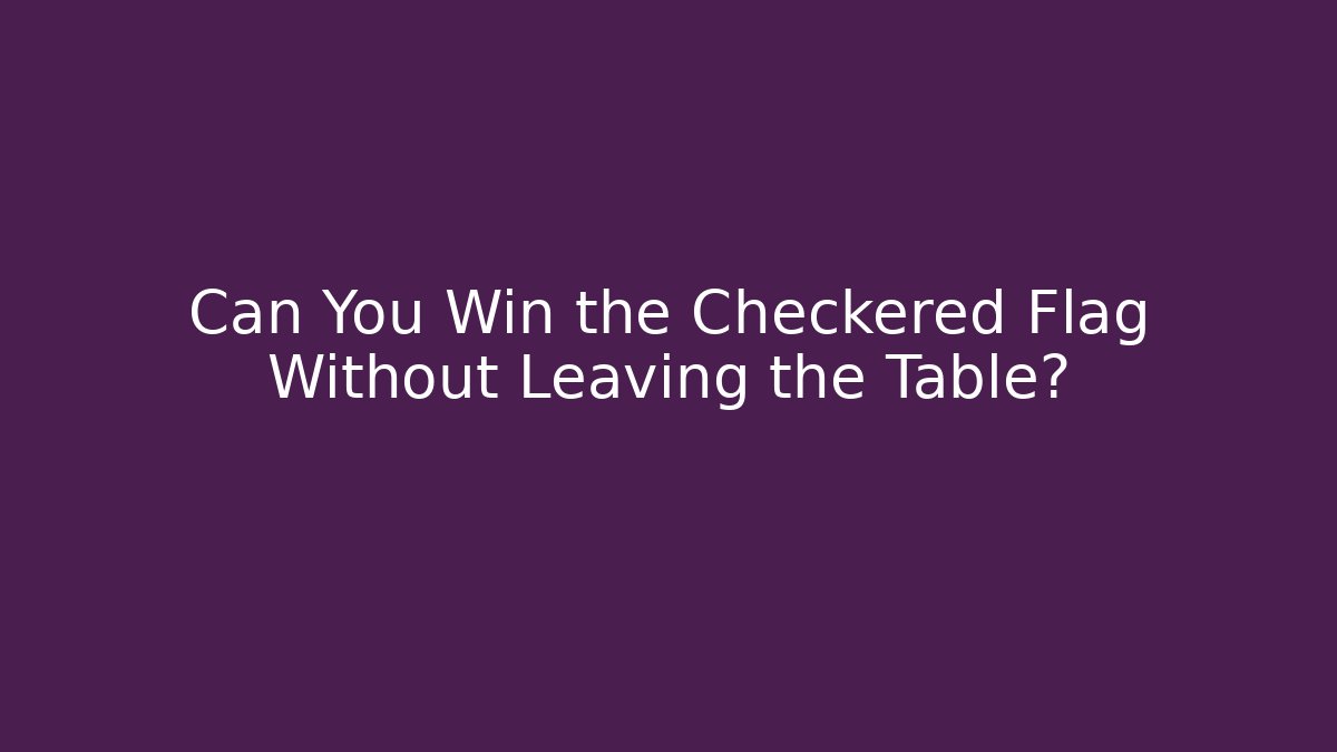 Can You Win the Checkered Flag Without Leaving the Table?