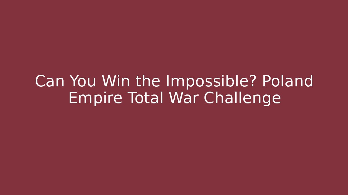 Can You Win the Impossible? Poland Empire Total War Challenge