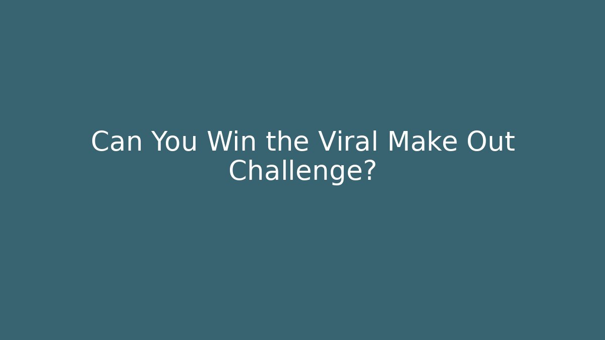 Can You Win the Viral Make Out Challenge? - Método de Aprovação
