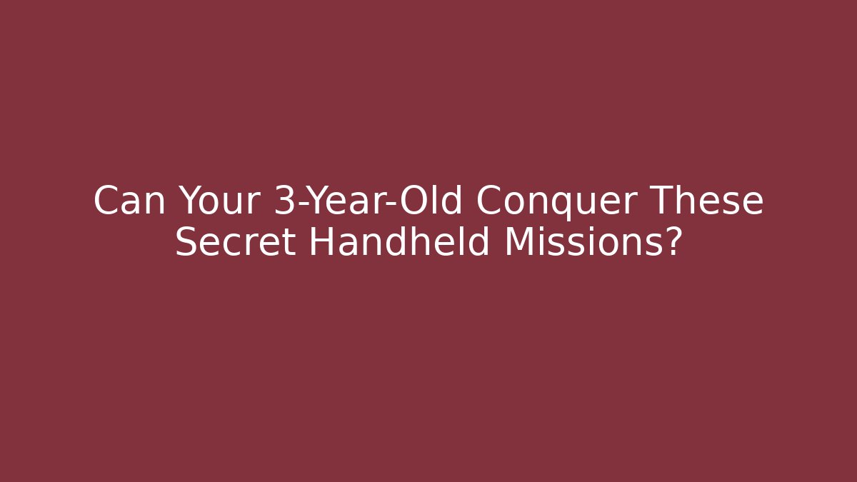 Can Your 3-Year-Old Conquer These Secret Handheld Missions?