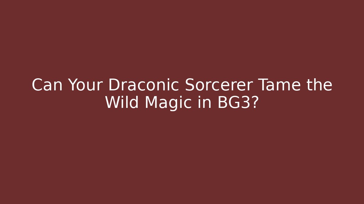Can Your Draconic Sorcerer Tame the Wild Magic in BG3?