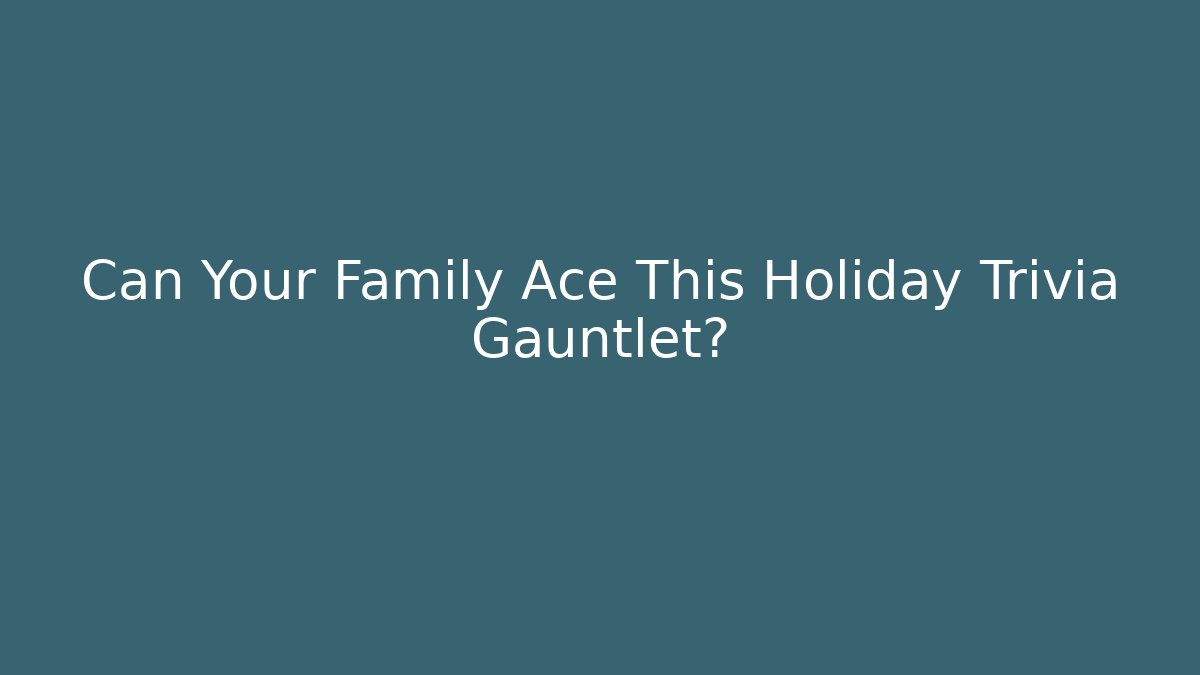 Can Your Family Ace This Holiday Trivia Gauntlet?