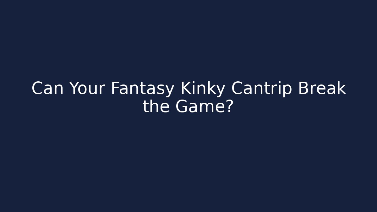 Can Your Fantasy Kinky Cantrip Break the Game? - Método de Aprovação