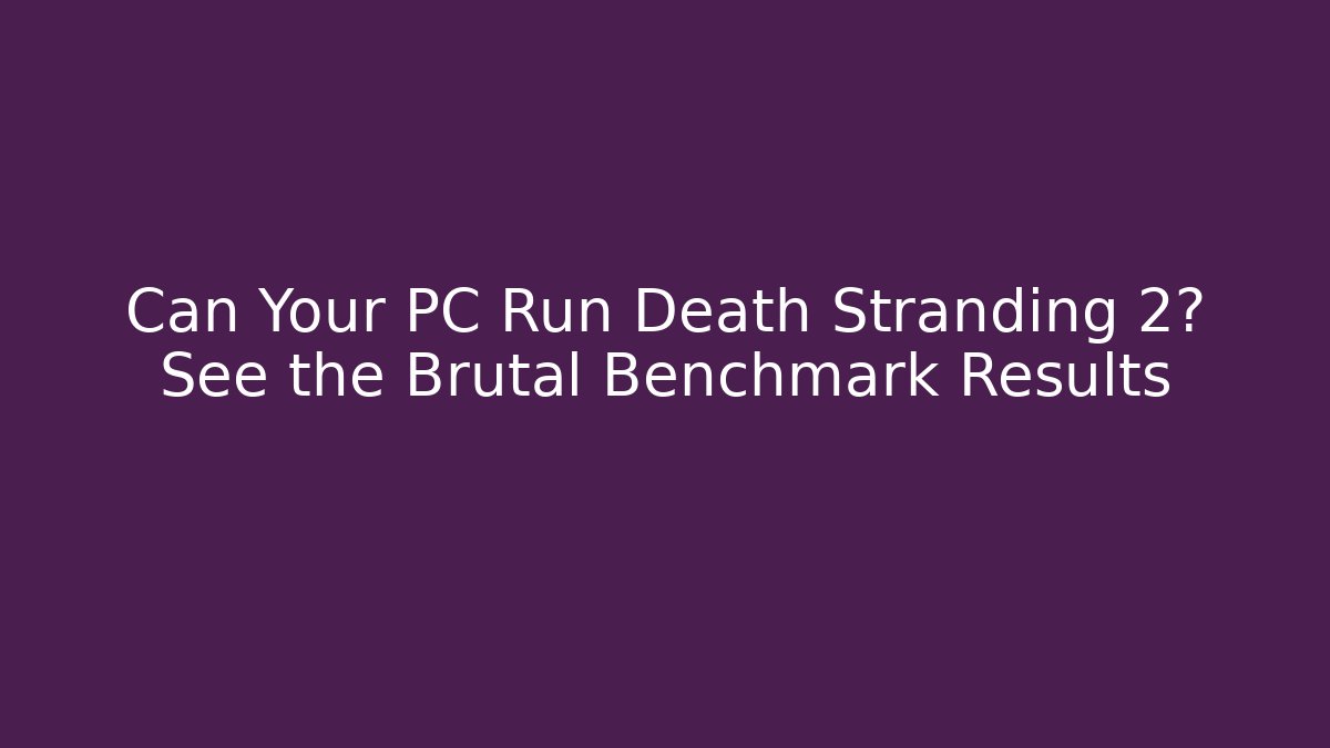 Can Your PC Run Death Stranding 2? See the Brutal Benchmark Results - Método de Aprovação