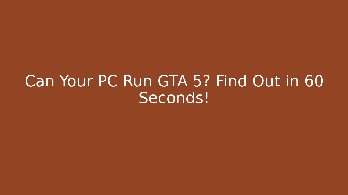 Can Your PC Run GTA 5? Find Out in 60 Seconds!