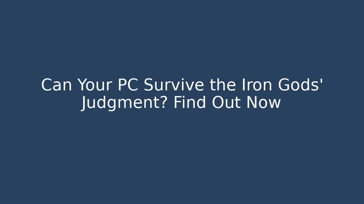 Can Your PC Survive the Iron Gods' Judgment? Find Out Now