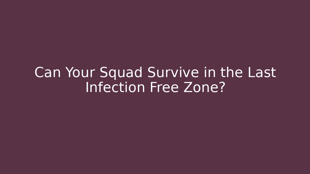 Can Your Squad Survive in the Last Infection Free Zone?
