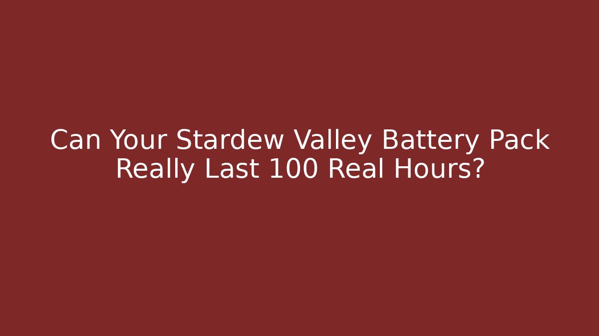 Can Your Stardew Valley Battery Pack Really Last 100 Real Hours?
