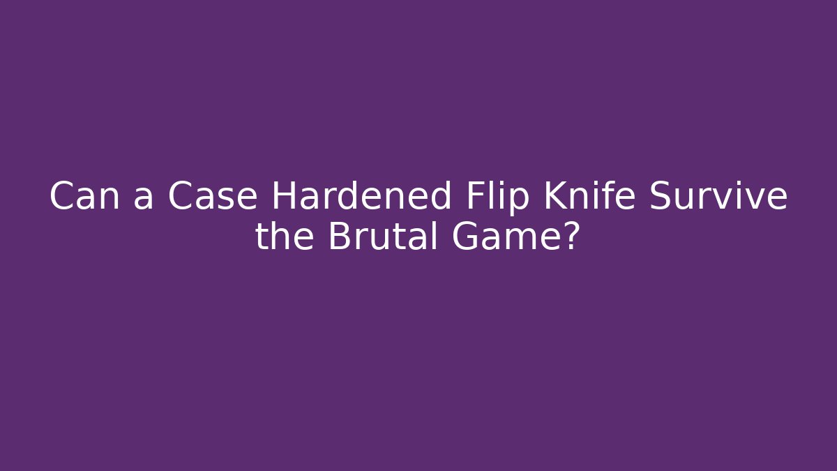 Can a Case Hardened Flip Knife Survive the Brutal Game?