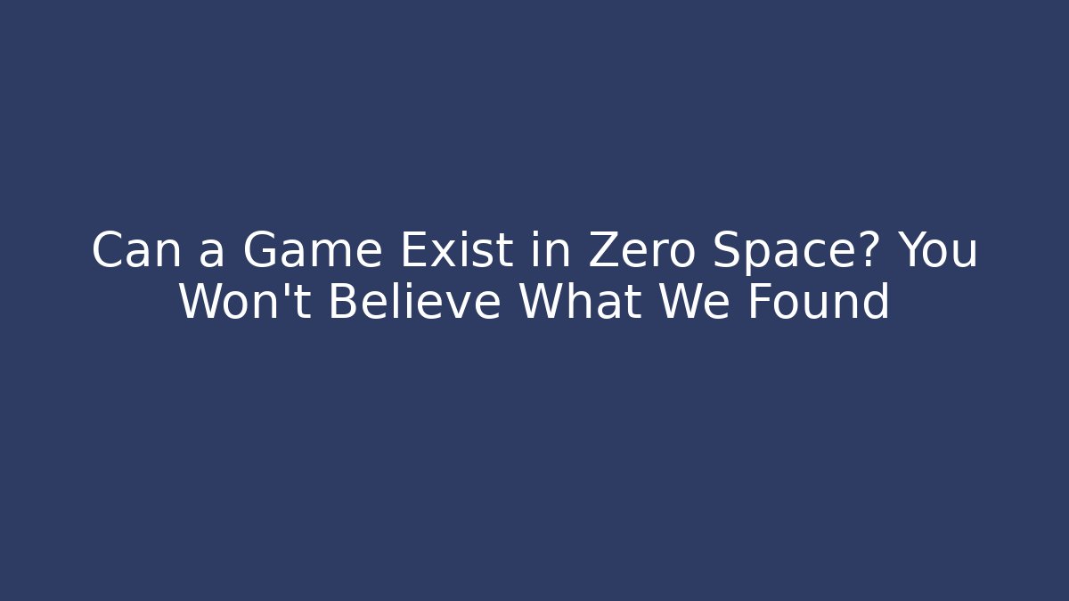 Can a Game Exist in Zero Space? You Won’t Believe What We Found