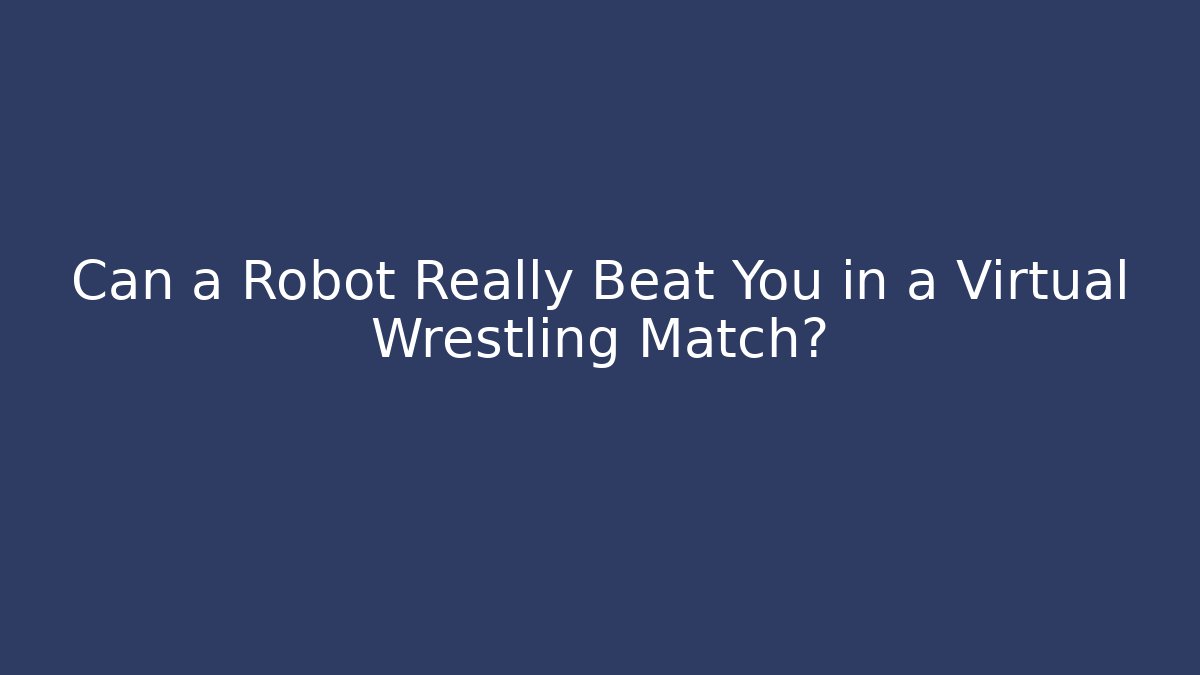 Can a Robot Really Beat You in a Virtual Wrestling Match?