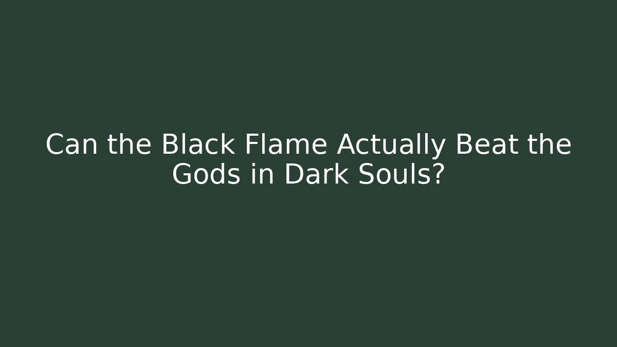 Can the Black Flame Actually Beat the Gods in Dark Souls?