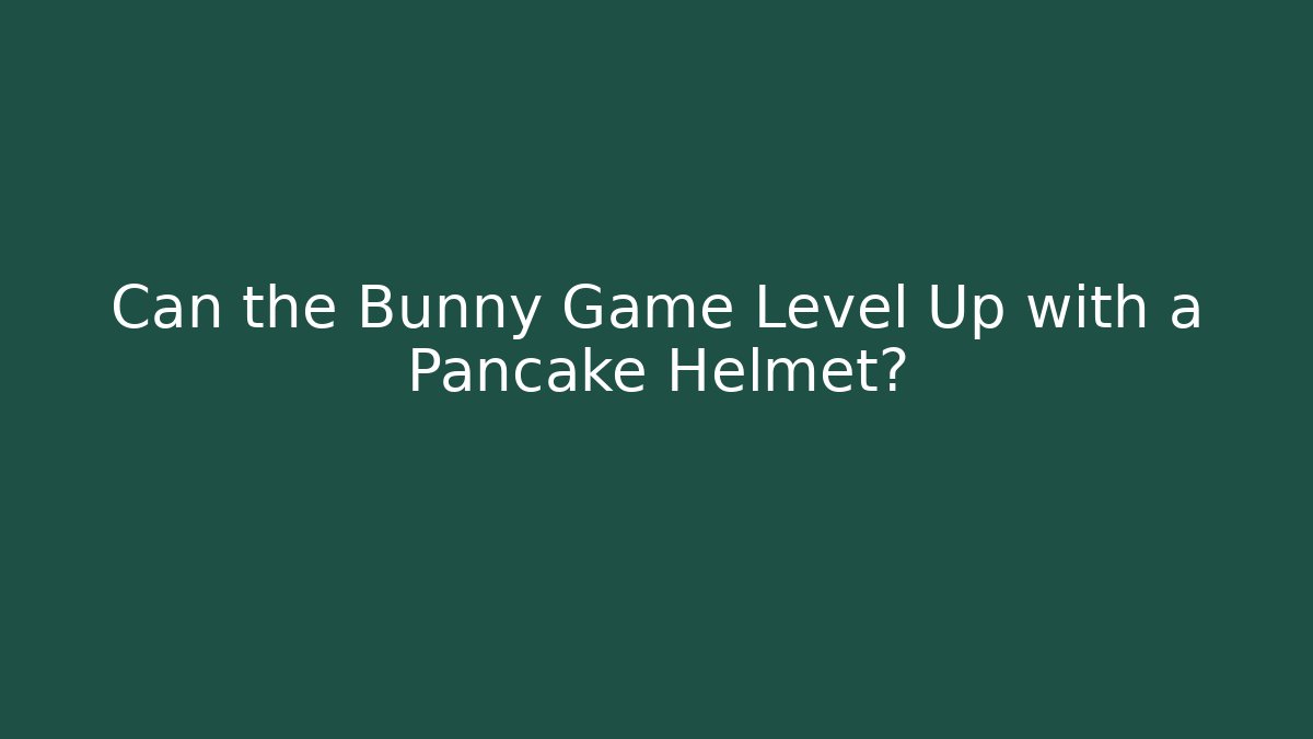 Can the Bunny Game Level Up with a Pancake Helmet?
