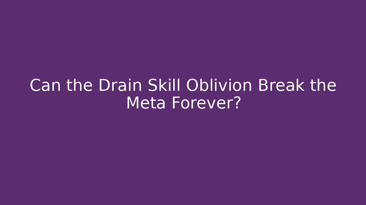 Can the Drain Skill Oblivion Break the Meta Forever? - Método de Aprovação