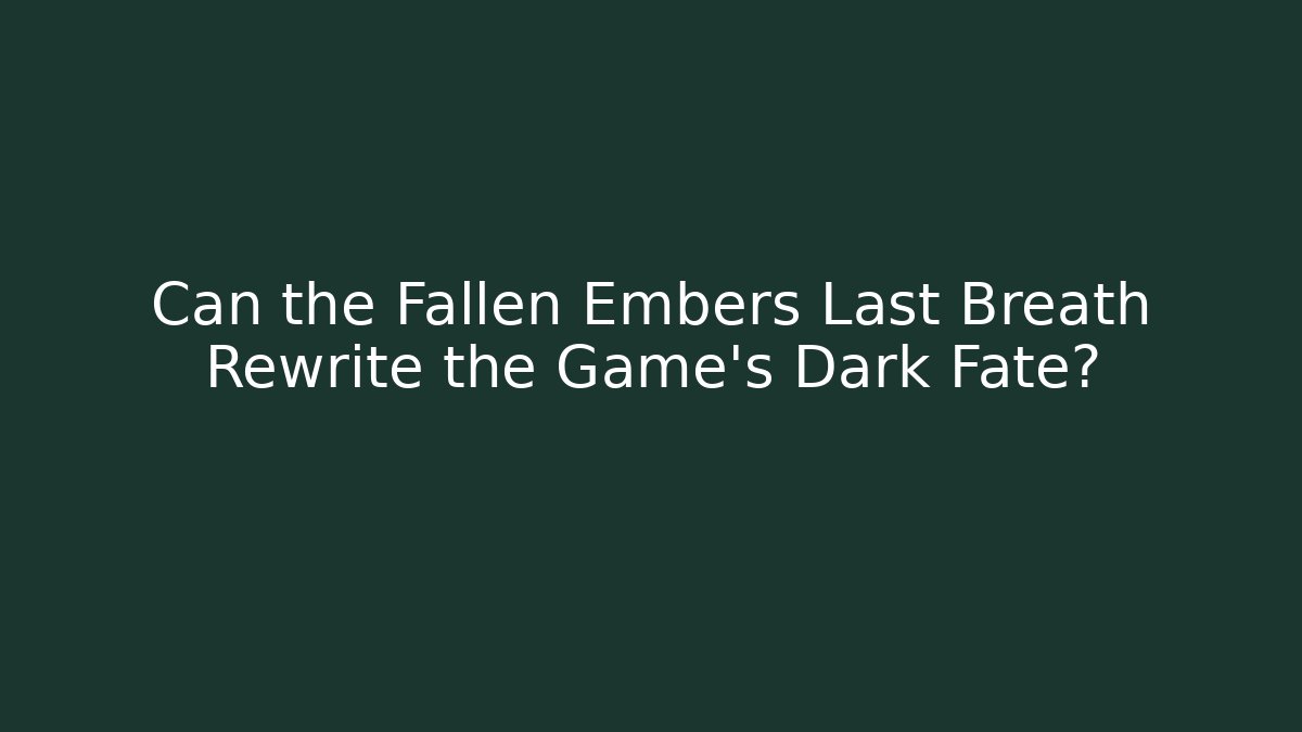 Can the Fallen Embers Last Breath Rewrite the Game’s Dark Fate?