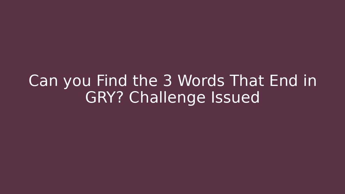 Can you Find the 3 Words That End in GRY? Challenge Issued