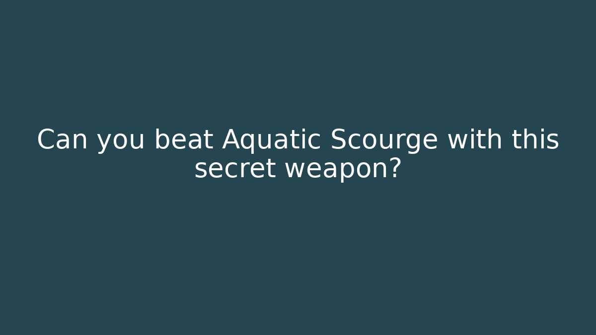 Can you beat Aquatic Scourge with this secret weapon?