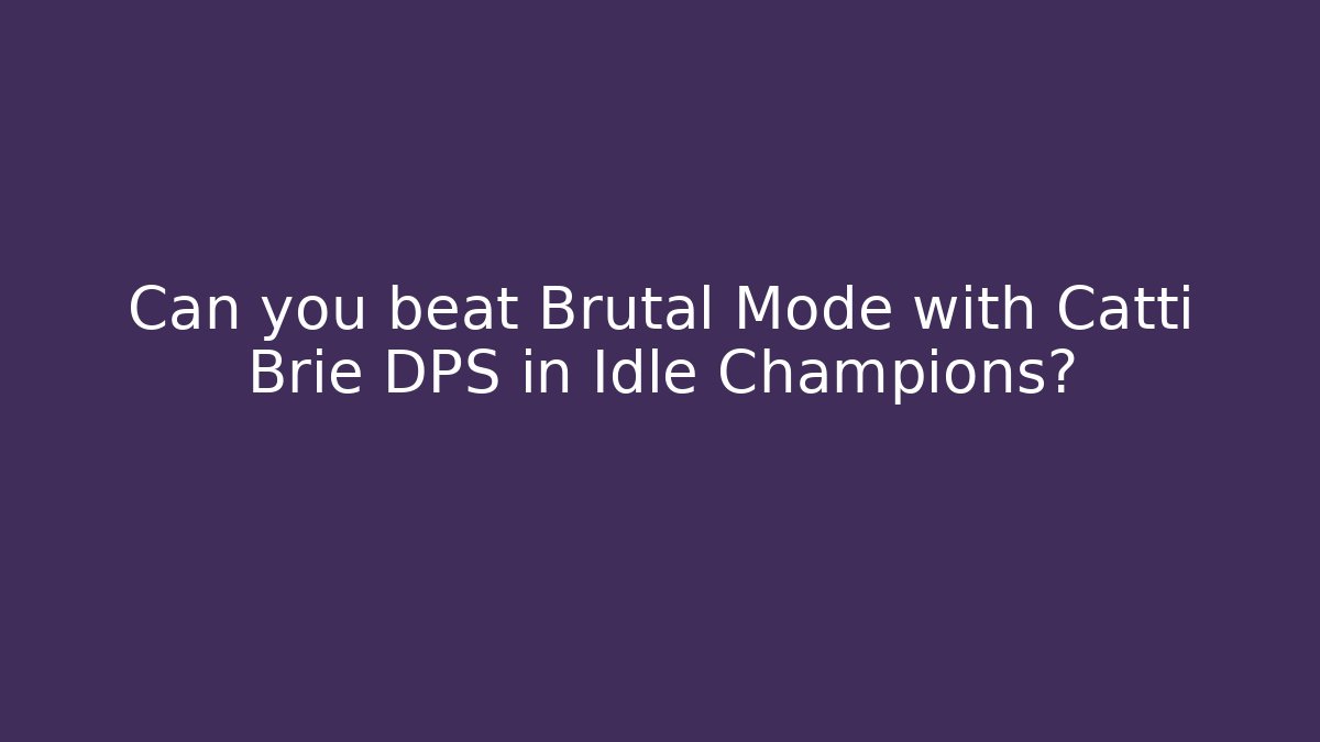 Can you beat Brutal Mode with Catti Brie DPS in Idle Champions?