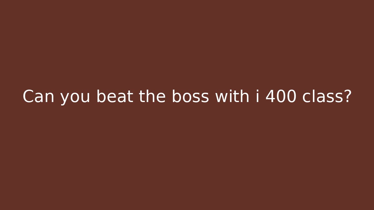 Can you beat the boss with i 400 class?