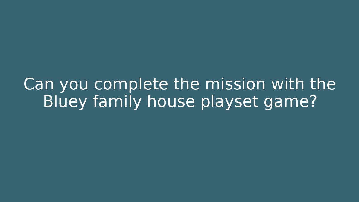 Can you complete the mission with the Bluey family house playset game?