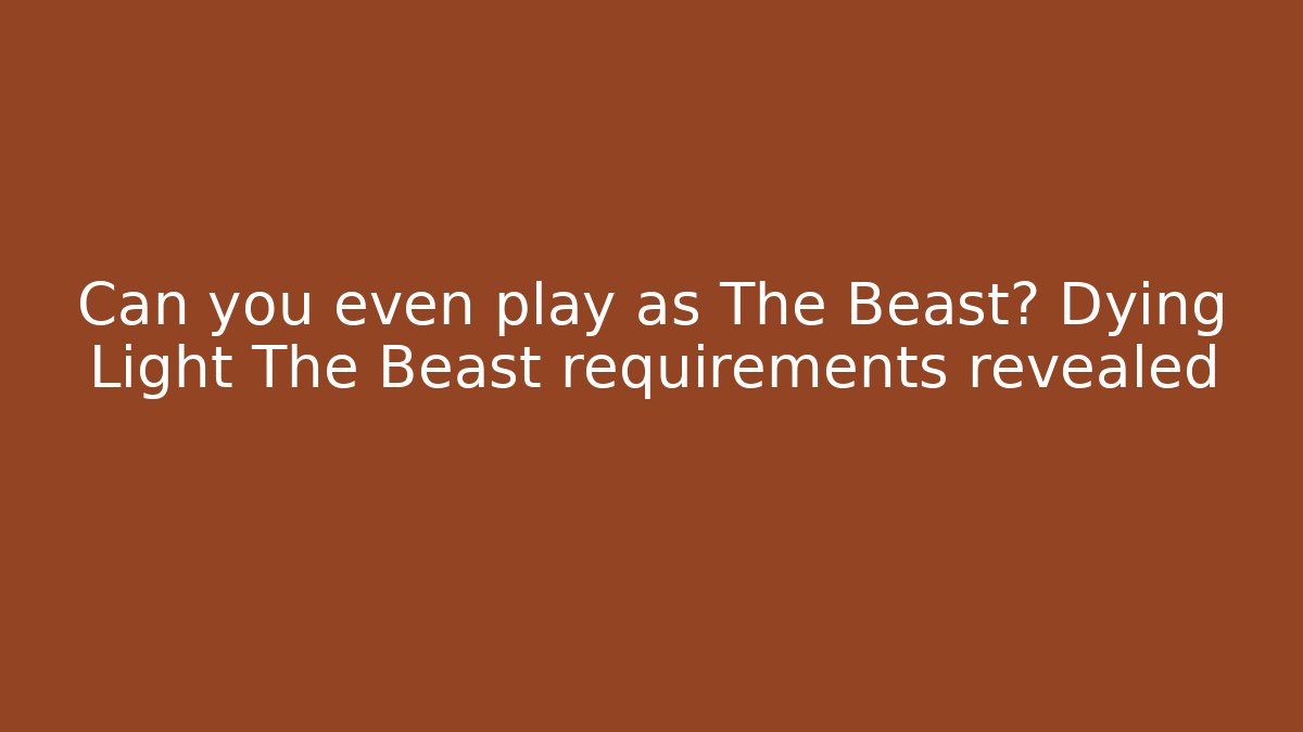 Can you even play as The Beast? Dying Light The Beast requirements revealed