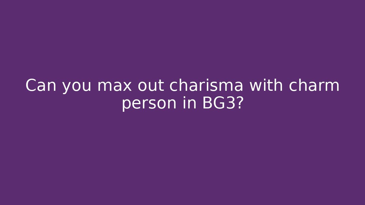 Can you max out charisma with charm person in BG3?