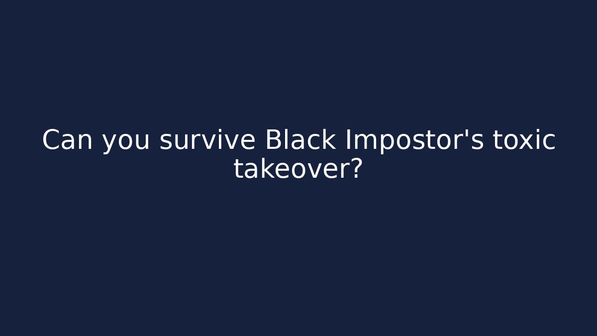 Can you survive Black Impostor's toxic takeover? - Método de Aprovação