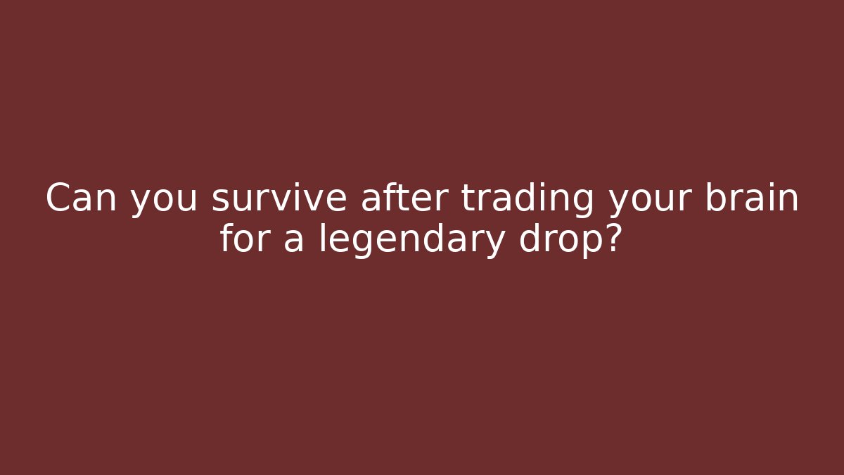 Can you survive after trading your brain for a legendary drop?
