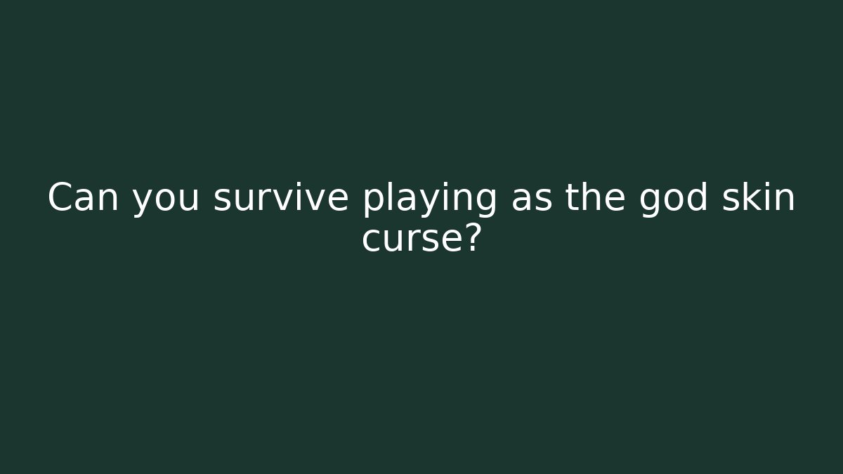 Can you survive playing as the god skin curse?