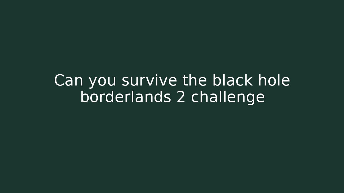 Can you survive the black hole borderlands 2 challenge