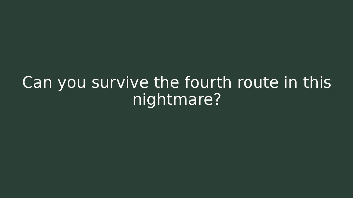 Can you survive the fourth route in this nightmare?