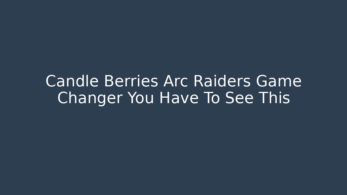 Candle Berries Arc Raiders Game Changer You Have To See This