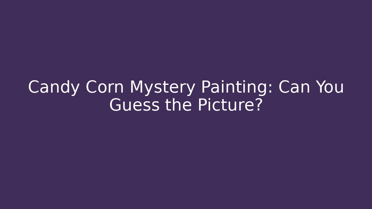 Candy Corn Mystery Painting: Can You Guess the Picture?