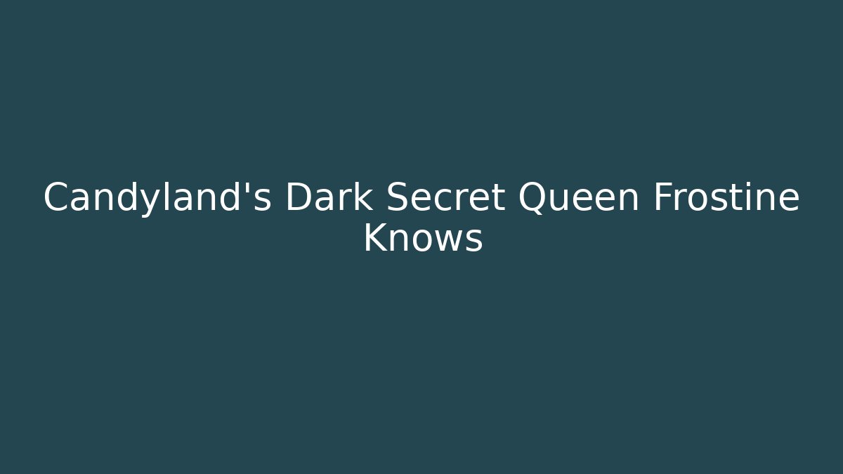 Candyland’s Dark Secret Queen Frostine Knows