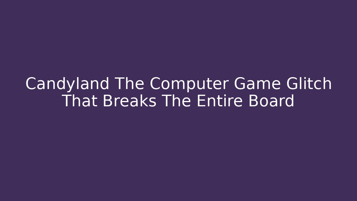 Candyland The Computer Game Glitch That Breaks The Entire Board