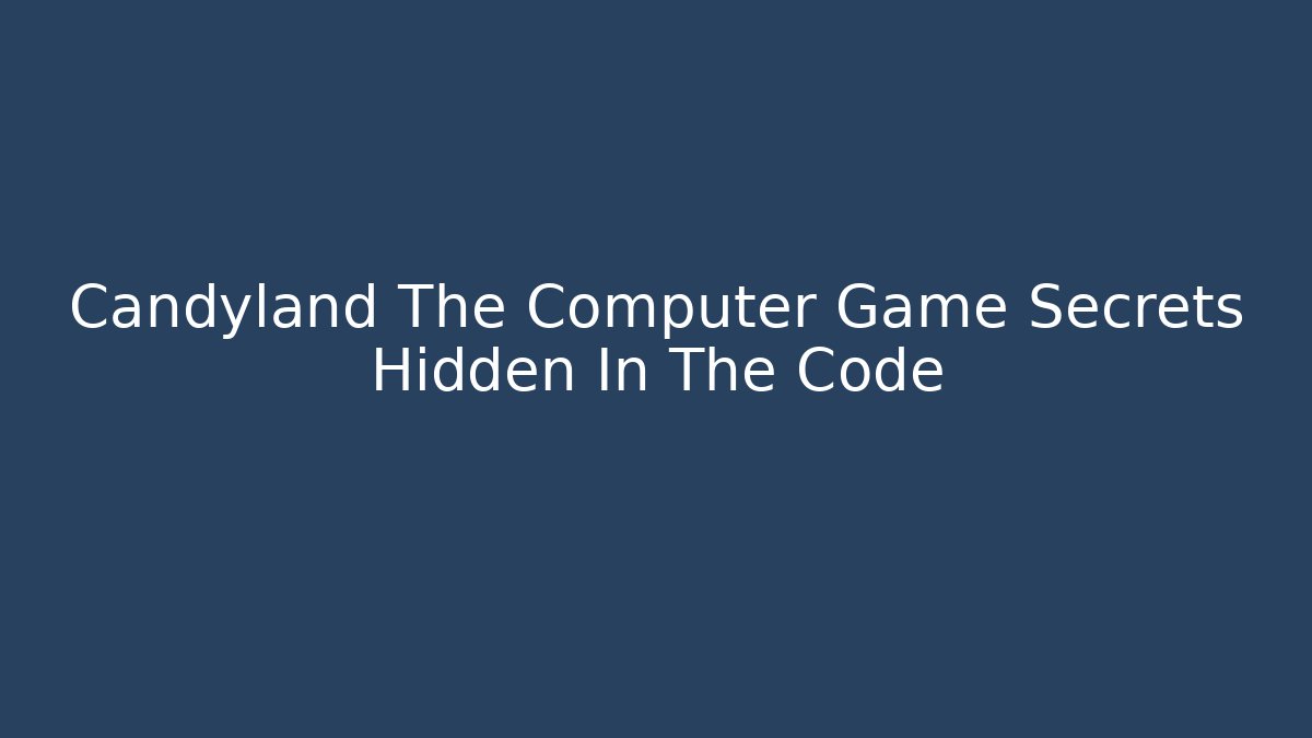 Candyland The Computer Game Secrets Hidden In The Code