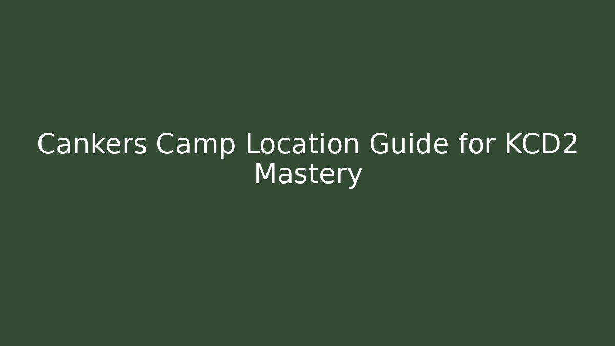 Cankers Camp Location Guide for KCD2 Mastery