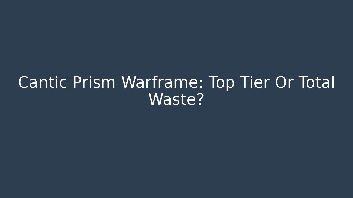 Cantic Prism Warframe: Top Tier Or Total Waste?