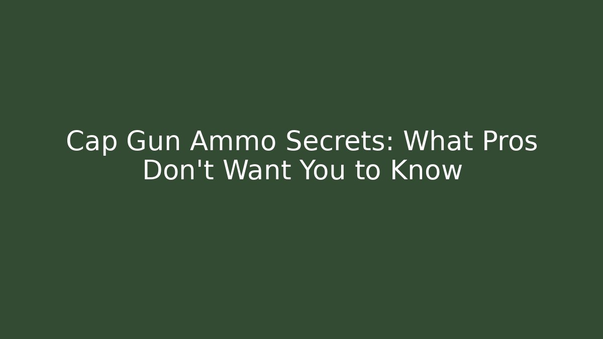 Cap Gun Ammo Secrets: What Pros Don't Want You to Know