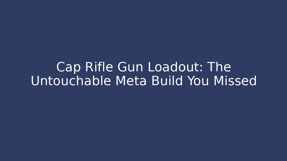 Cap Rifle Gun Loadout: The Untouchable Meta Build You Missed