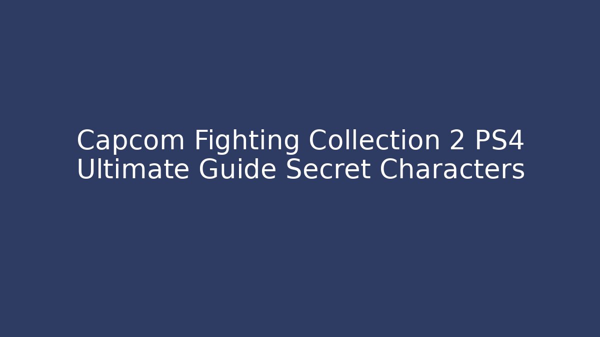 Capcom Fighting Collection 2 PS4 Ultimate Guide Secret Characters
