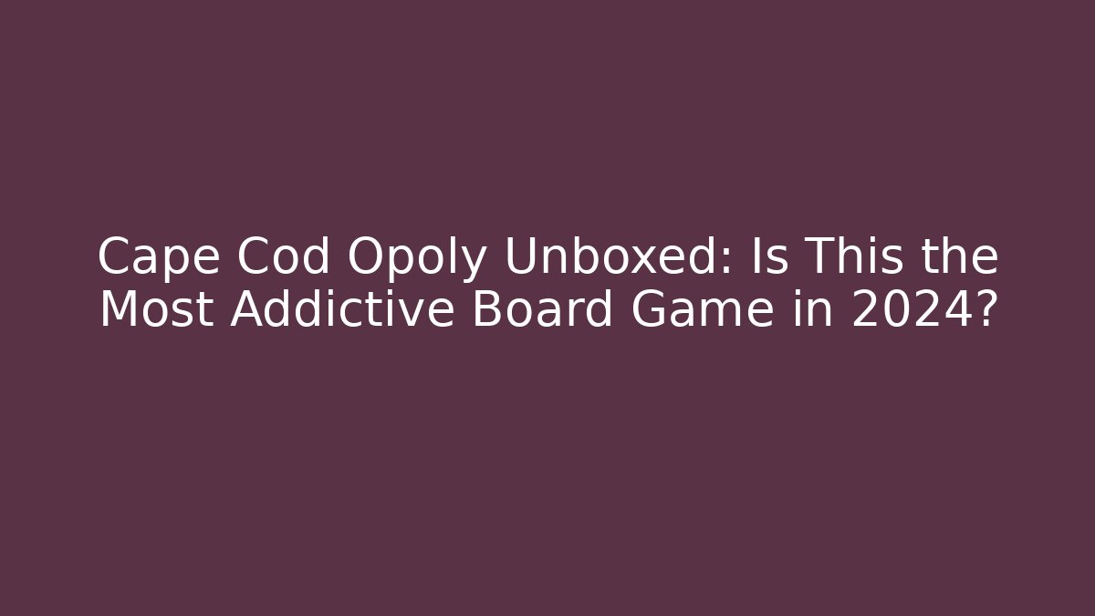 Cape Cod Opoly Unboxed: Is This the Most Addictive Board Game in 2024?