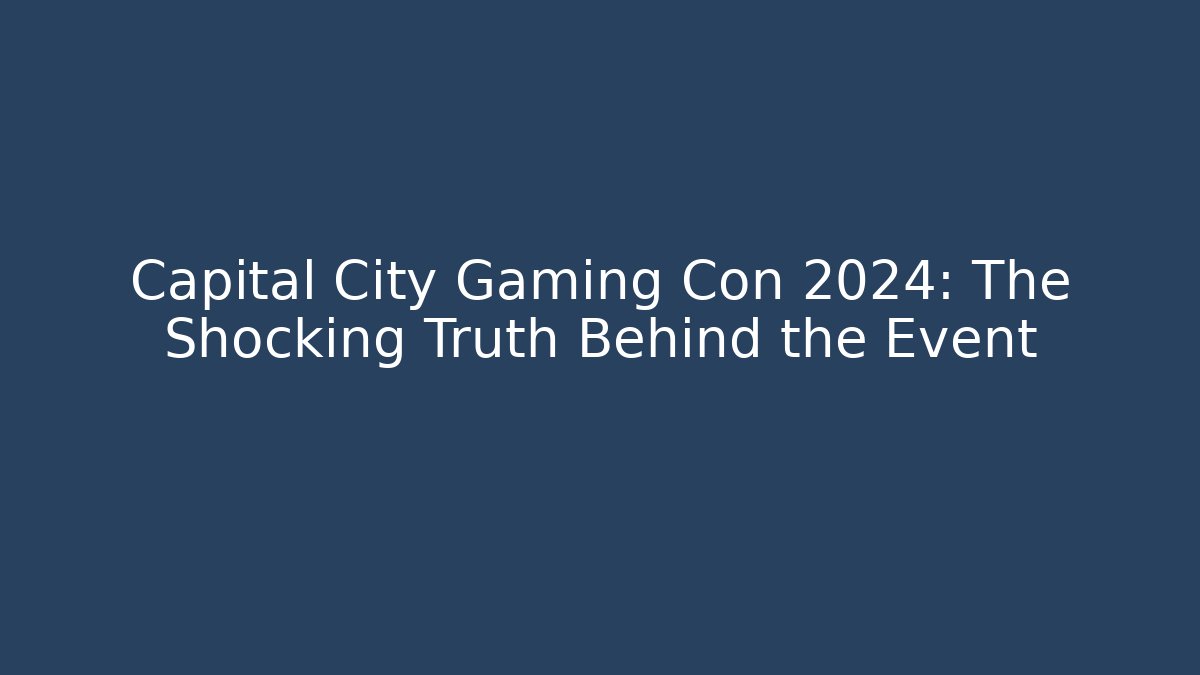 Capital City Gaming Con 2024: The Shocking Truth Behind the Event