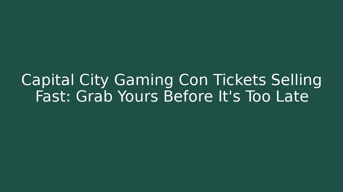 Capital City Gaming Con Tickets Selling Fast: Grab Yours Before It's Too Late - Método de Aprovação